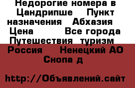 Недорогие номера в Цандрипше  › Пункт назначения ­ Абхазия  › Цена ­ 300 - Все города Путешествия, туризм » Россия   . Ненецкий АО,Снопа д.